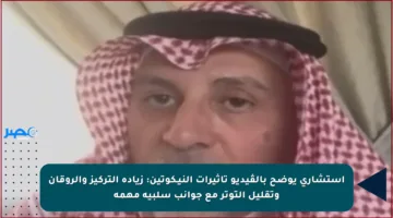 استشاري يوضح بالڤيديو تأثيرات النيـكوتين: زيادة التركيز والروقان وتقليل التوتر مع جوانب سلبية مهمة
